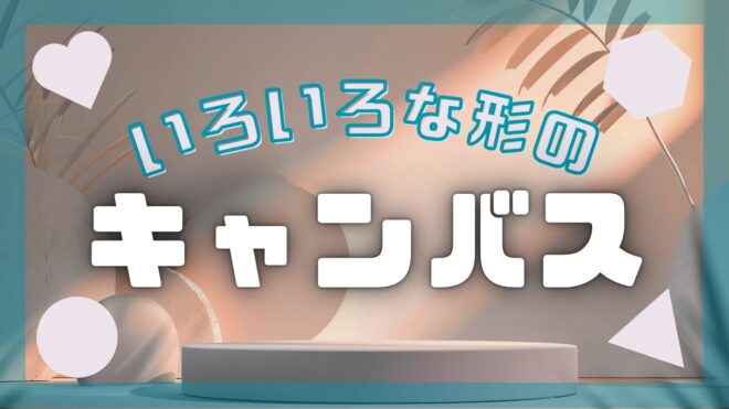 キャンバス 形 四角 円形 丸 変わった